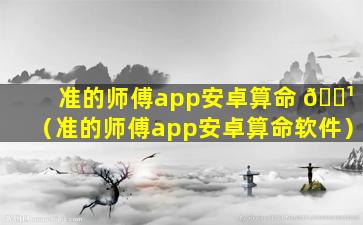 准的师傅app安卓算命 🌹 （准的师傅app安卓算命软件）